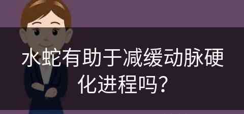 水蛇有助于减缓动脉硬化进程吗？